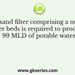 A rapid sand filter comprising a number of filter beds is required to produce 99 MLD of potable water
