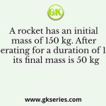 A rocket has an initial mass of 150 kg. After operating for a duration of 10 s, its final mass is 50 kg