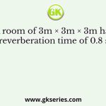 A room of 3m × 3m × 3m has a reverberation time of 0.8 sec