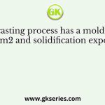 A sand casting process has a mold constant of 2 s/mm2 and solidification exponent of 2