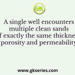 A single well encounters multiple clean sands of exactly the same thickness porosity and permeability