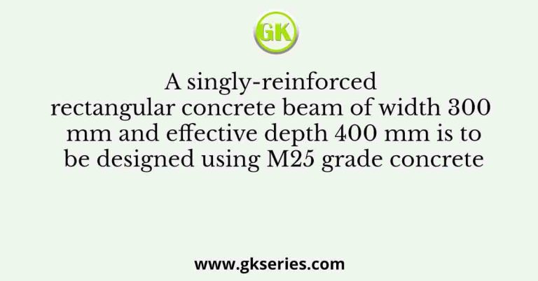 A singly-reinforced rectangular concrete beam of width 300 mm and effective depth 400 mm is to be designed using M25 grade concrete