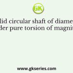 A solid circular shaft of diameter d is under pure torsion of magnitude T