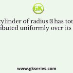 A solid cylinder of radius 𝑅 has total charge 𝑄 distributed uniformly over its volume