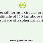 A spacecraft forms a circular orbit at an altitude of 150 km above the surface of a spherical Earth