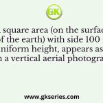 A square area (on the surface of the earth) with side 100 m and uniform height, appears as 1 cm2 on a vertical aerial photograph