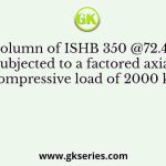 A steel column of ISHB 350 @72.4 kg/m is subjected to a factored axial compressive load of 2000 kN