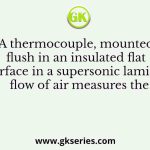 A thermocouple, mounted flush in an insulated flat surface in a supersonic laminar flow of air measures the