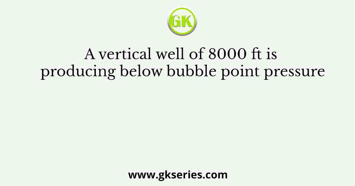 A vertical well of 8000 ft is producing below bubble point pressure
