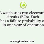 A watch uses two electronic circuits (ECs). Each EC has a failure probability of 0.1 in one year of operation