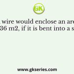 A wire would enclose an area of 1936 m2, if it is bent into a square
