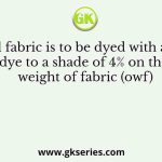 A wool fabric is to be dyed with an acid dye to a shade of 4% on the weight of fabric (owf)