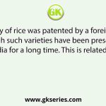 A ‘new’ variety of rice was patented by a foreign company, though such varieties have been present in India for a long time. This is related to