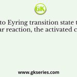 According to Eyring transition state theory for a bimolecular reaction, the activated complex has