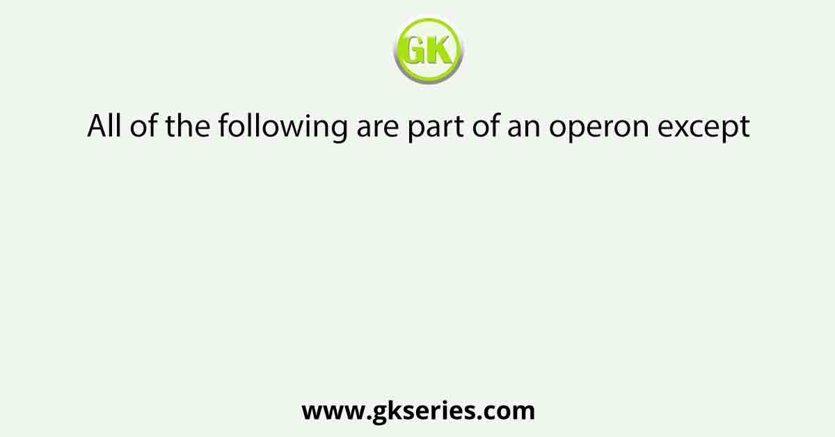 All of the following are part of an operon except