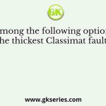Among the following options, the thickest Classimat fault is