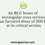 An RCC beam of rectangular cross section has factored shear of 200 kN at its critical section