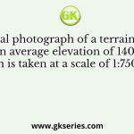 An aerial photograph of a terrain having an average elevation of 1400 m is taken at a scale of 1:7500