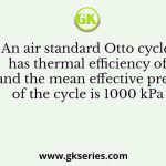 An air standard Otto cycle has thermal efficiency of 0.5 and the mean effective pressure of the cycle is 1000 kPa