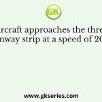 An aircraft approaches the threshold of a runway strip at a speed of 200 km/h