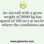 An aircraft with a gross weight of 2000 kg has a speed of 130 m/s at sea level, where the conditions are