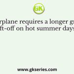 An airplane requires a longer ground roll to lift-off on hot summer days because