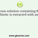 An aqueous solution containing 6.8 mg/L of an antibiotic is extracted with amyl acetate