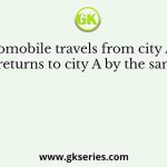 An automobile travels from city A to city B and returns to city A by the same route