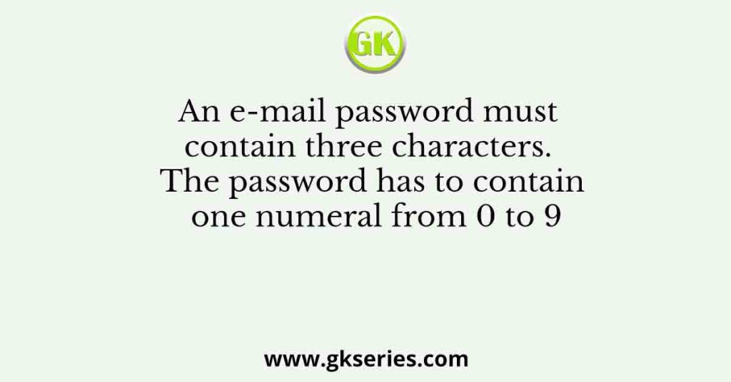 An e-mail password must contain three characters. The password has to contain one numeral from 0 to 9