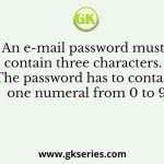 An e-mail password must contain three characters. The password has to contain one numeral from 0 to 9