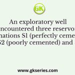 An exploratory well encountered three reservoir formations S1 (perfectly cemented) S2 (poorly cemented) and S3