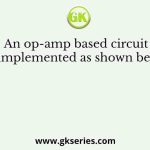 An op-amp based circuit is implemented as shown below