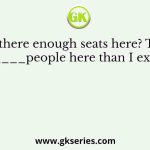 Are there enough seats here? There are_____people here than I expected.