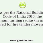 As per the National Building Code of India 2016, the minimum turning radius (in metres) required for fire tender movement is