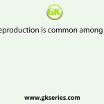 Asexual reproduction is common among all except