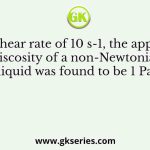 At a shear rate of 10 s-1, the apparent viscosity of a non-Newtonian liquid was found to be 1 Pa s