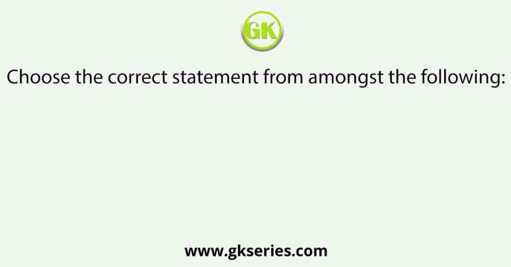 Choose the correct statement from amongst the following: