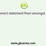 Choose the correct statement from amongst the following: