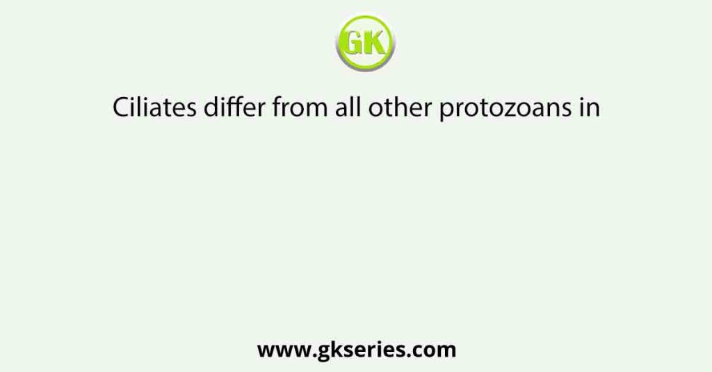 Ciliates differ from all other protozoans in