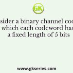 Consider a binary channel code in which each codeword has a fixed length of 5 bits