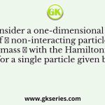 Consider a one-dimensional gas of 𝑁 non-interacting particles of mass 𝑚 with the Hamiltonian for a single particle given by