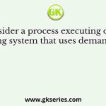 Consider a process executing on an operating system that uses demand paging