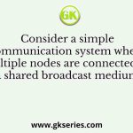 Consider a simple communication system where multiple nodes are connected by a shared broadcast medium