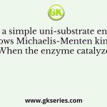 Consider a simple uni-substrate enzyme that follows Michaelis-Menten kinetics. When the enzyme catalyzed