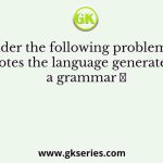 Consider the following problems. 𝐿(𝐺) denotes the language generated by a grammar 𝐺