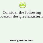 Consider the following processor design characteristics