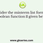 Consider the minterm list form of a Boolean function 𝐹 given below