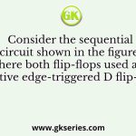 Consider the sequential circuit shown in the figure, where both flip-flops used are positive edge-triggered D flip-flops