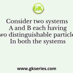 Consider two systems A and B each having two distinguishable particles. In both the systems