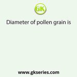 Diameter of pollen grain is